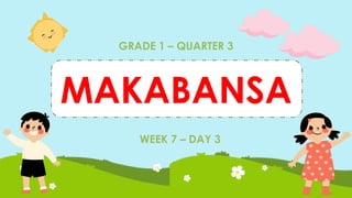 GRADE 1 – QUARTER 3
WEEK 7 – DAY 3
MAKABANSA
 