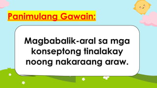 Panimulang Gawain:
Magbabalik-aral sa mga
konseptong tinalakay
noong nakaraang araw.
 