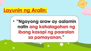 Layunin ng Aralin:
• “Ngayong araw ay aalamin
natin ang kahalagahan ng
ibang kasapi ng paaralan
sa pamayanan.”
 