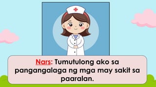 Nars: Tumutulong ako sa
pangangalaga ng mga may sakit sa
paaralan.
 