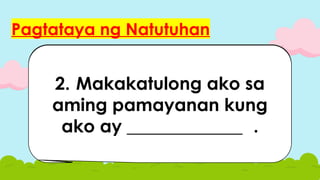 Pagtataya ng Natutuhan
1.Maipapakita ko ang
pasasalamat ko sa mga
kasapi ng paaralan sa
pamamagitan ng
________________.
2. Makakatulong ako sa
aming pamayanan kung
ako ay _____________ .
 