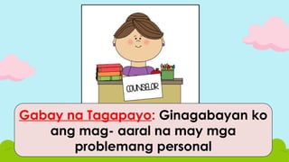 Gabay na Tagapayo: Ginagabayan ko
ang mag- aaral na may mga
problemang personal
 