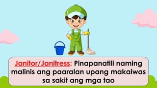 Janitor/Janitress: Pinapanatili naming
malinis ang paaralan upang makaiwas
sa sakit ang mga tao
 