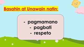 Basahin at Unawain natin:
- pagmamano
- pagbati
- respeto
 