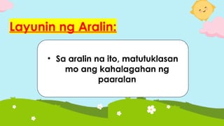 Layunin ng Aralin:
• Sa aralin na ito, matutuklasan
mo ang kahalagahan ng
paaralan
 