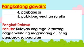 ________ 4. pagbabasa
________ 5. pakikipag-unahan sa pila
Pangkat Dalawa
Panuto: Kulayan ang mga larawang
nagpapakita ng magandang dulot ng
pagpasok sa paaralan
Pangkatang gawain:
 