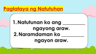 Pagtataya ng Natutuhan
1.Natutunan ko ang _________
ngayong araw.
2.Naramdaman ko _________
ngayon araw.
 