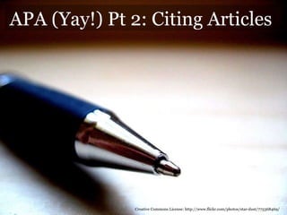 APA (Yay!) Pt 2: Citing Articles Creative Commons License: http://www.flickr.com/photos/star-dust/775368469/ 