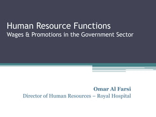 Human Resource Functions
Wages & Promotions in the Government Sector
Omar Al Farsi
Director of Human Resources – Royal Hospital
 