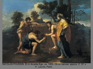 NICOLAS POUSSIN, Et in Arcadia Ego, ca. 1655. Oil on canvas, approx. 2’ 10” x 4’. Louvre, Paris.  