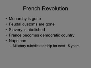 French Revolution Monarchy is gone Feudal customs are gone Slavery is abolished France becomes democratic country Napoleon Miliatary rule/dictatorship for next 15 years 