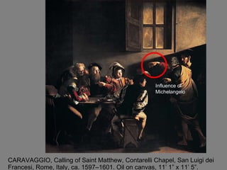 CARAVAGGIO, Calling of Saint Matthew, Contarelli Chapel, San Luigi dei Francesi, Rome, Italy, ca. 1597–1601. Oil on canvas, 11’ 1” x 11’ 5”.  Influence of Michelangelo 