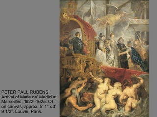 PETER PAUL RUBENS, Arrival of Marie de’ Medici at Marseilles, 1622–1625. Oil on canvas, approx. 5’ 1” x 3’ 9 1/2”. Louvre, Paris. 