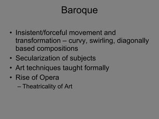 Baroque Insistent/forceful movement and transformation – curvy, swirling, diagonally based compositions  Secularization of subjects Art techniques taught formally  Rise of Opera Theatricality of Art 