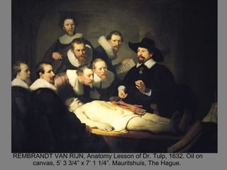 REMBRANDT VAN RIJN, Anatomy Lesson of Dr. Tulp, 1632. Oil on canvas, 5’ 3 3/4” x 7’ 1 1/4”. Mauritshuis, The Hague.  