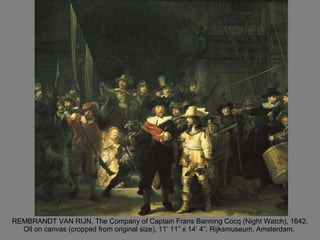 REMBRANDT VAN RIJN, The Company of Captain Frans Banning Cocq (Night Watch), 1642. Oil on canvas (cropped from original size), 11’ 11” x 14’ 4”. Rijksmuseum, Amsterdam.  