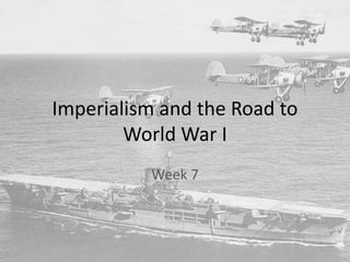 Imperialism and the Road to
World War I
Week 7
 