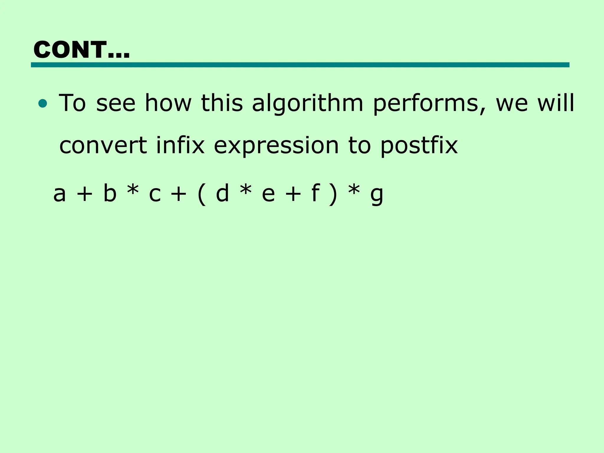 CONT…
• To see how this algorithm performs, we will
convert infix expression to postfix
a + b * c + ( d * e + f ) * g
 
