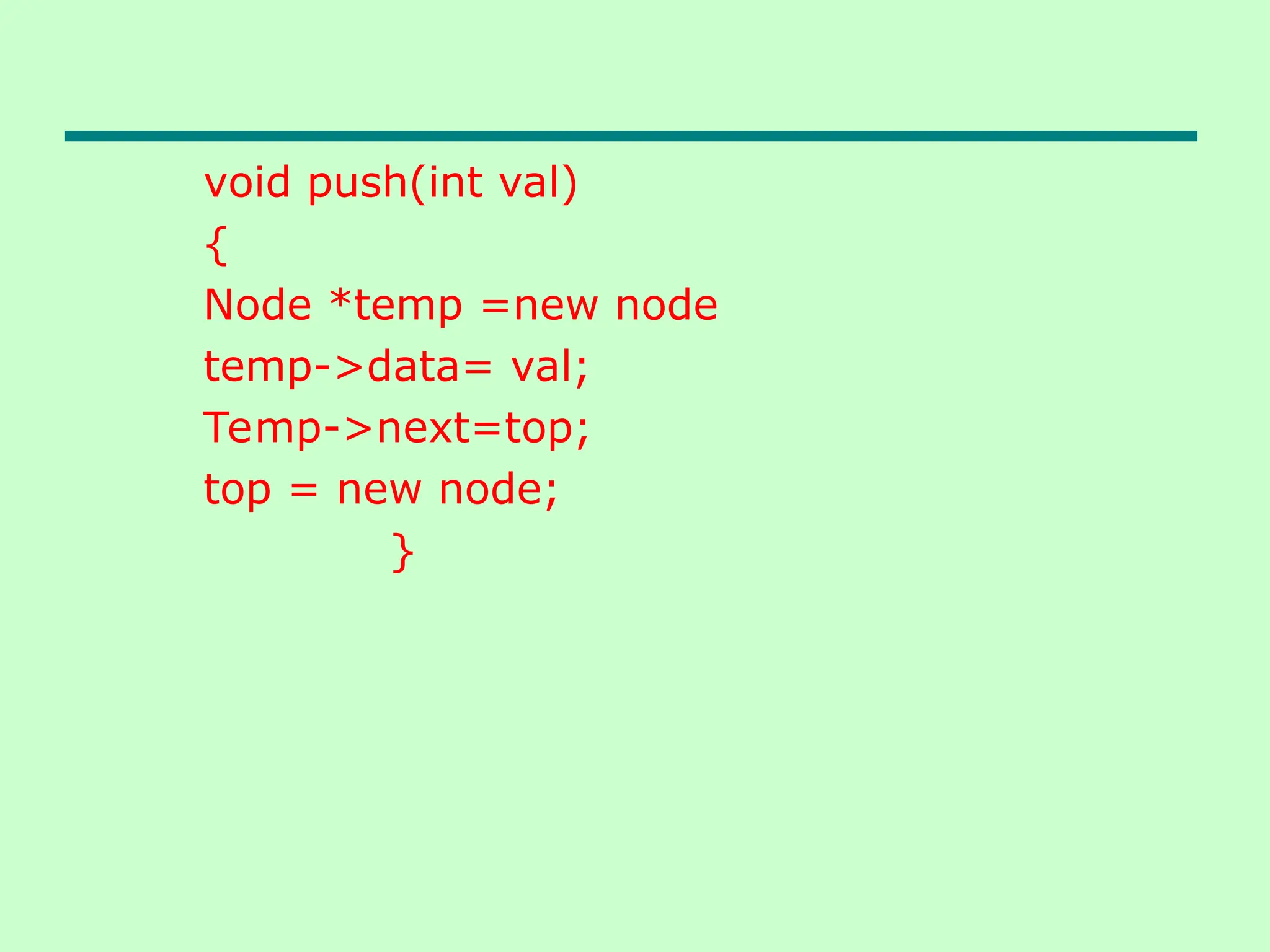 void push(int val)
{
Node *temp =new node
temp->data= val;
Temp->next=top;
top = new node;
}
 