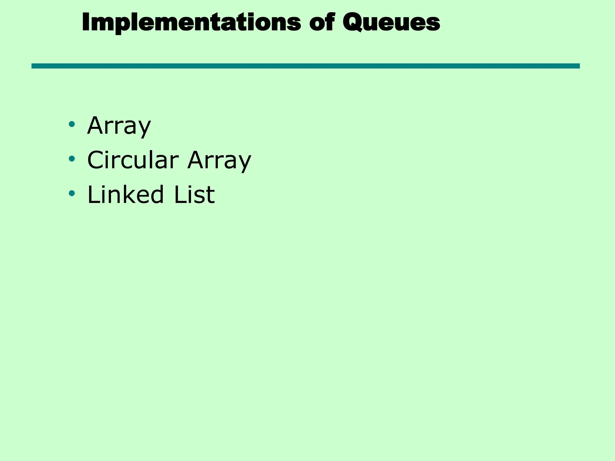 Implementations of Queues
• Array
• Circular Array
• Linked List
 