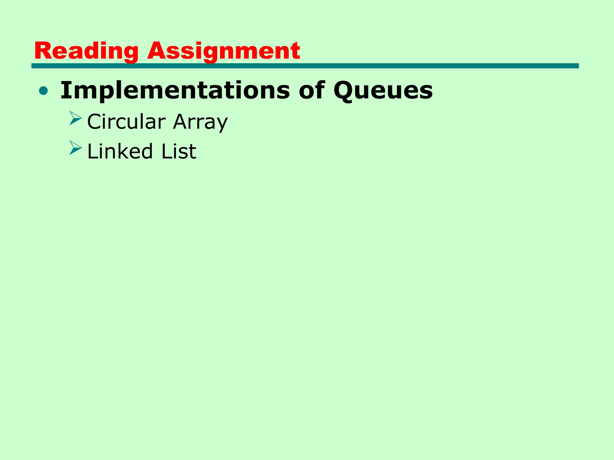 Reading Assignment
• Implementations of Queues
Circular Array
Linked List
 