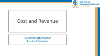 Cost and Revenue
Dr. Amit Singh Khokhar
Assistant Professor
 