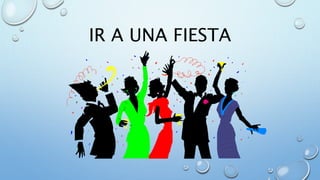 IR A UNA FIESTA
 