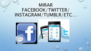 MIRAR
FACEBOOK/TWITTER/
INSTAGRAM/TUMBLR/ETC…
 