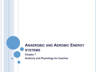 ANAEROBIC AND AEROBIC ENERGY
SYSTEMS
Chapter 7
Anatomy and Physiology for Coaches
 