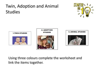 Twin, Adoption and Animal
Studies

Using three colours complete the worksheet and
link the items together.

 