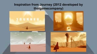 Inspiration from Journey (2012 developed by
thatgamecompany)
 