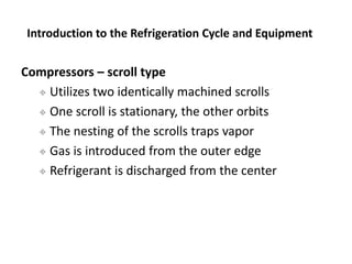 Compressors – scroll type
 Utilizes two identically machined scrolls
 One scroll is stationary, the other orbits
 The n...