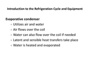 Evaporative condenser
 Utilizes air and water
 Air flows over the coil
 Water can also flow over the coil if needed
 L...