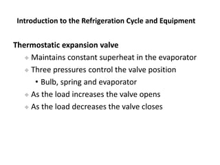 Thermostatic expansion valve
 Maintains constant superheat in the evaporator
 Three pressures control the valve position...