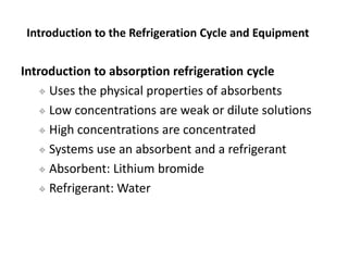 Introduction to absorption refrigeration cycle
 Uses the physical properties of absorbents
 Low concentrations are weak ...