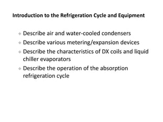  Describe air and water-cooled condensers
 Describe various metering/expansion devices
 Describe the characteristics of...