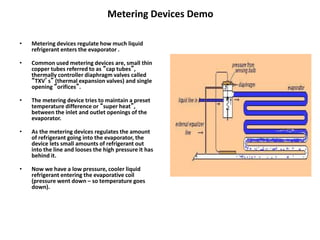 Thermal Expansion Valve Demo
• A very common type of metering device is called a
TX Valve (Thermostatic Expansion Valve). ...