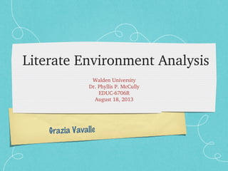 Grazia Vavalle
Literate Environment Analysis
Walden University
Dr. Phyllis P. McCully
EDUC­6706R
August 18, 2013
 