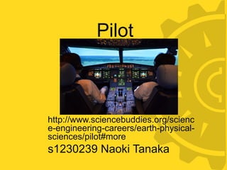 Pilot
http://www.sciencebuddies.org/scienc
e-engineering-careers/earth-physical-
sciences/pilot#more
s1230239 Naoki Tanaka
 