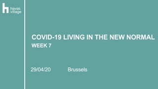 29/04/20 Brussels
COVID-19 LIVING IN THE NEW NORMAL
WEEK 7
 
