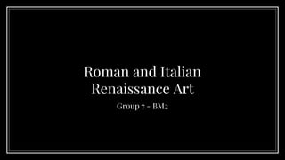 Roman and Italian
Renaissance Art
Group 7 - BM2
 