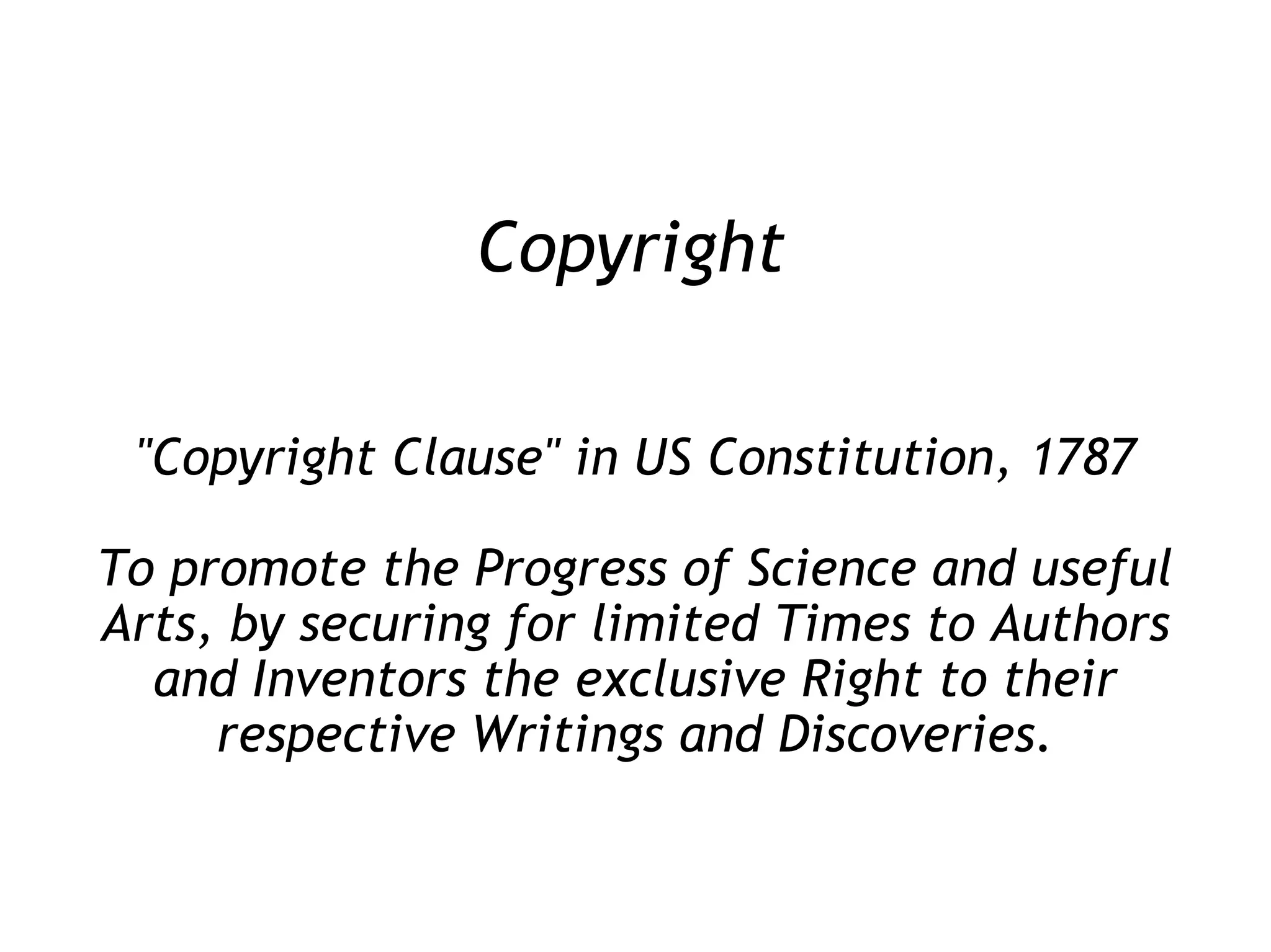 Copyright &quot;Copyright Clause&quot; in US Constitution, 1787 To promote the Progress of Science and useful Arts, by securing for limited Times to Authors and Inventors the exclusive Right to their respective Writings and Discoveries. 