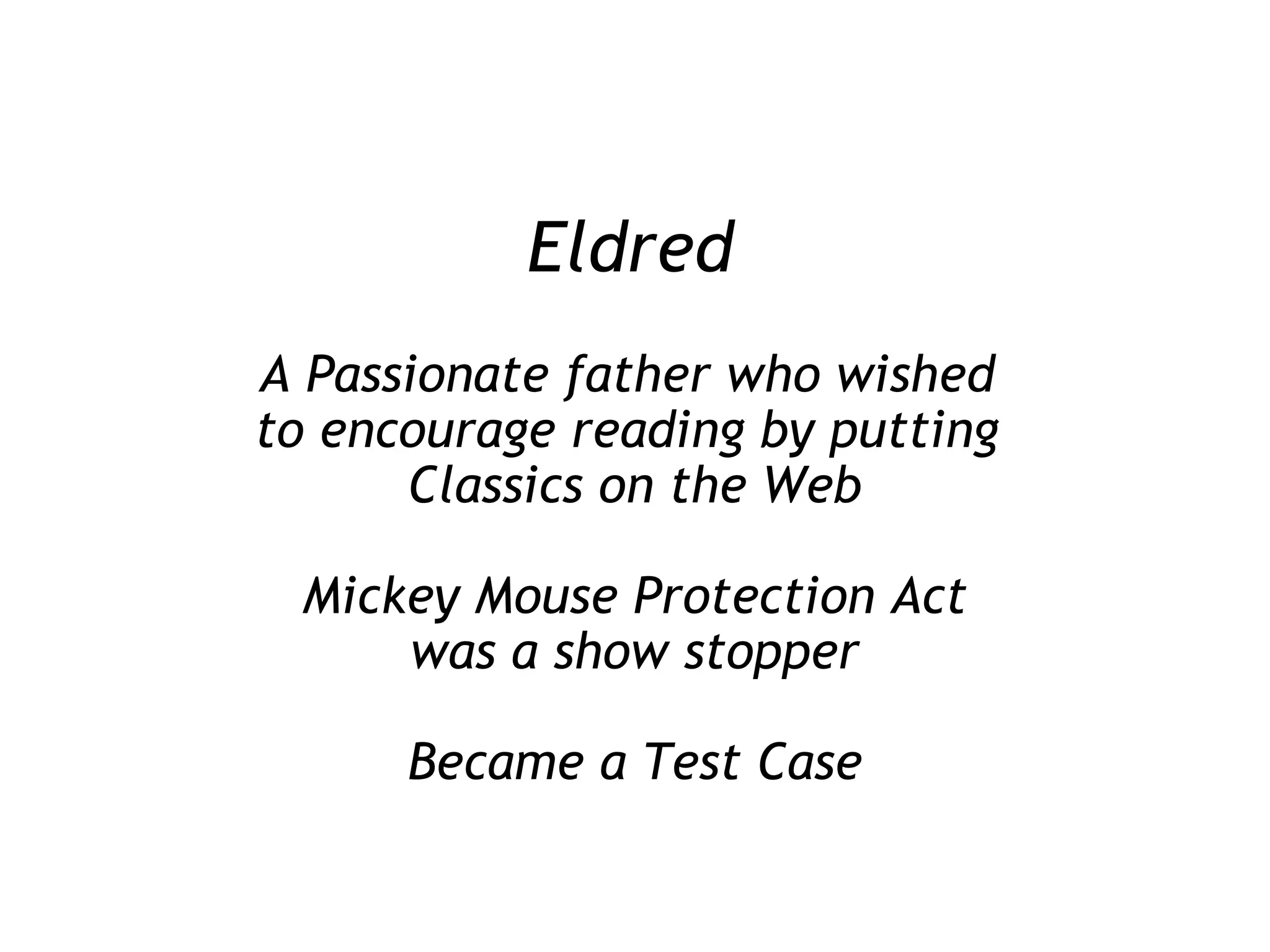 Eldred A Passionate father who wished  to encourage reading by putting  Classics on the Web Mickey Mouse Protection Act was a show stopper Became a Test Case 