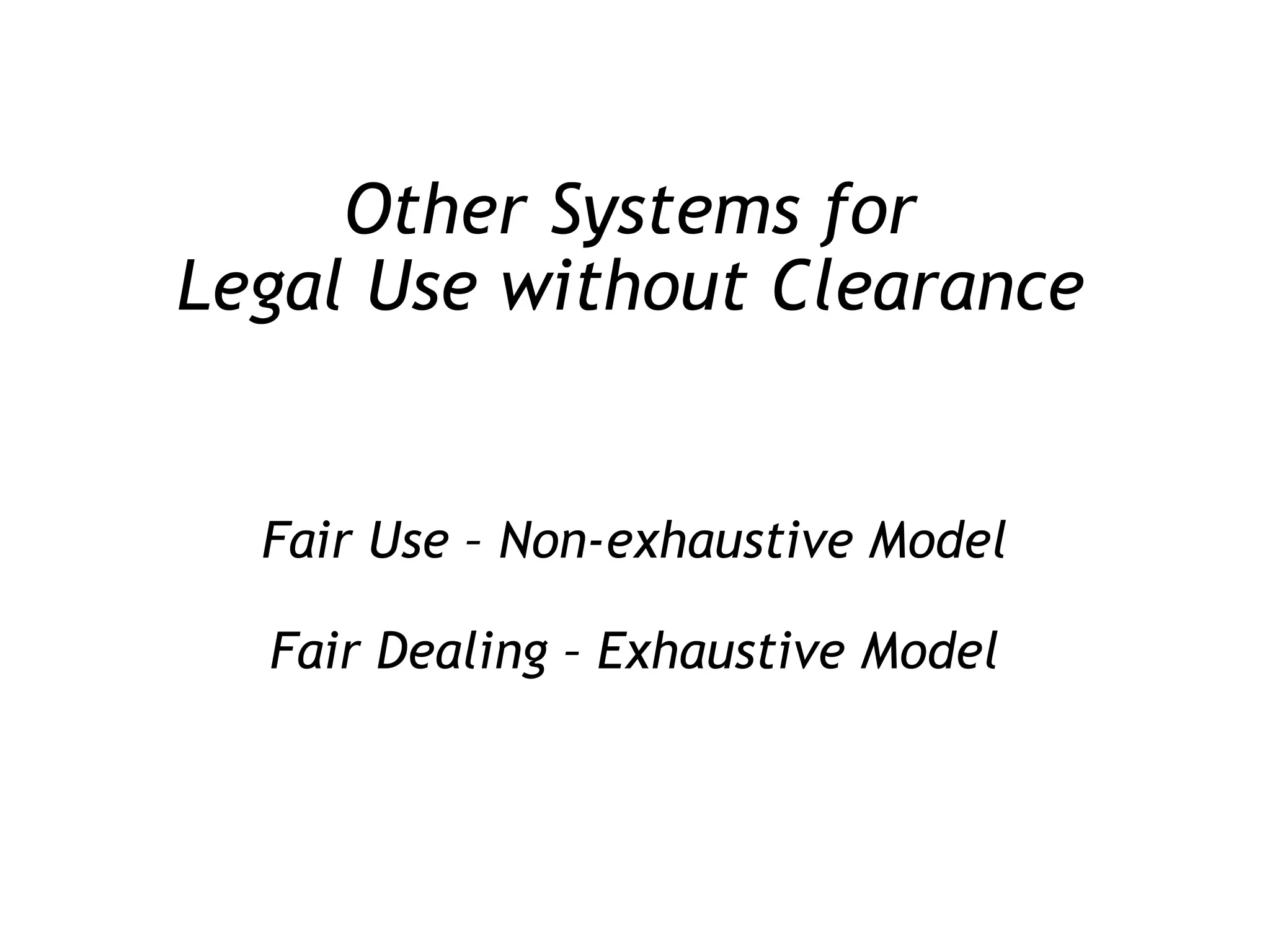 Other Systems for Legal Use without Clearance Fair Use – Non-exhaustive Model Fair Dealing – Exhaustive Model 