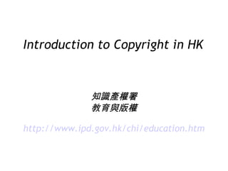 Introduction to Copyright in HK 知識產權署 教育與版權 http://www .ipd.gov.hk /chi/education .htm 