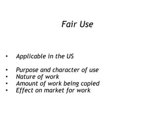 Fair Use Applicable in the US Purpose and character of use Nature of work Amount of work being copied Effect on market for work 