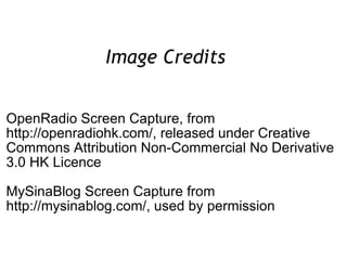 Image Credits  OpenRadio Screen Capture, from http://openradiohk.com/, released under Creative Commons Attribution Non-Commercial No Derivative 3.0 HK Licence MySinaBlog Screen Capture from http://mysinablog.com/, used by permission 