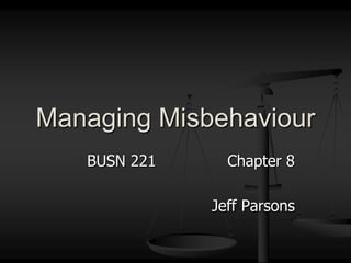 BUSN 221			Chapter 8 Jeff Parsons Managing Misbehaviour 