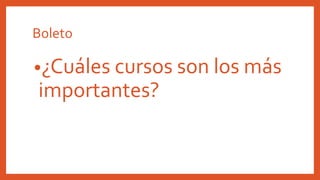 Boleto
•¿Cuáles cursos son los más
importantes?
 