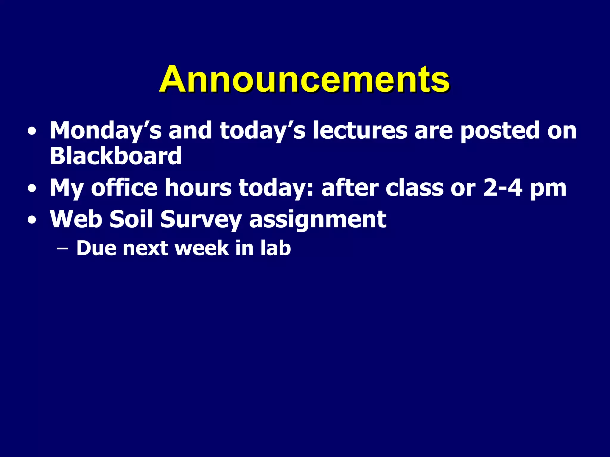Announcements Monday’s and today’s lectures are posted on Blackboard My office hours today: after class or 2-4 pm Web Soil Survey assignment Due next week in lab 